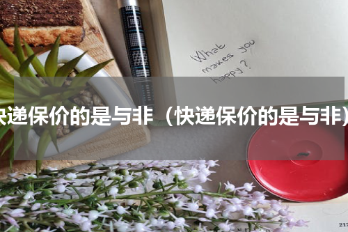 快递保价的是与非（快递保价的是与非）