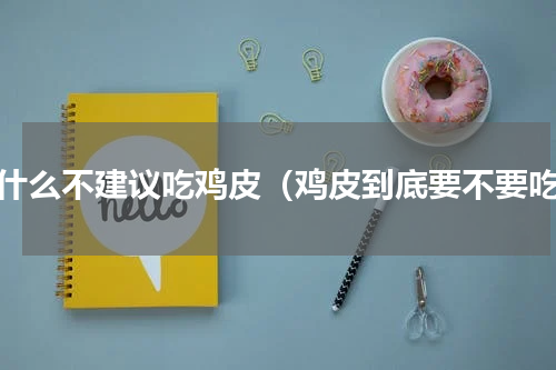 为什么不建议吃鸡皮（鸡皮到底要不要吃）
