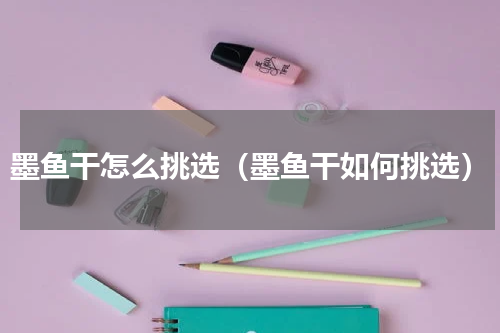 墨鱼干怎么挑选（墨鱼干如何挑选）