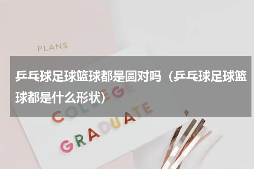 乒乓球足球篮球都是圆对吗（乒乓球足球篮球都是什么形状）