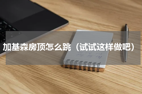加基森房顶怎么跳（试试这样做吧）