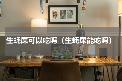 生蚝屎可以吃吗（生蚝屎能吃吗）