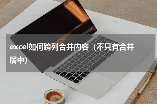 excel如何跨列合并内容（不只有合并居中）