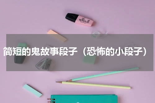 简短的鬼故事段子（恐怖的小段子）