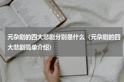 元杂剧的四大悲剧分别是什么（元杂剧的四大悲剧简单介绍）