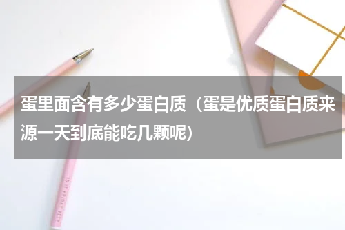 蛋里面含有多少蛋白质（蛋是优质蛋白质来源一天到底能吃几颗呢）