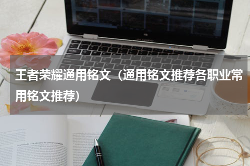 王者荣耀通用铭文（通用铭文推荐各职业常用铭文推荐）