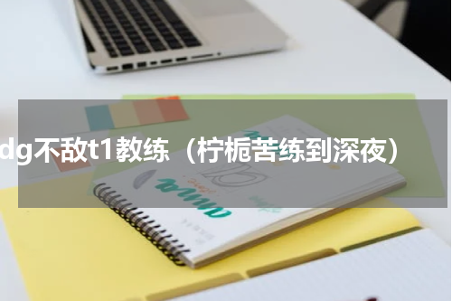 edg不敌t1教练（柠栀苦练到深夜）