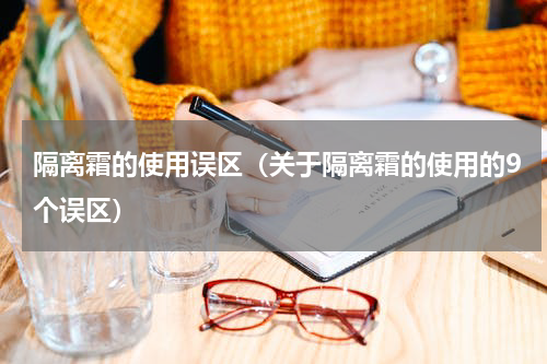 隔离霜的使用误区（关于隔离霜的使用的9个误区）