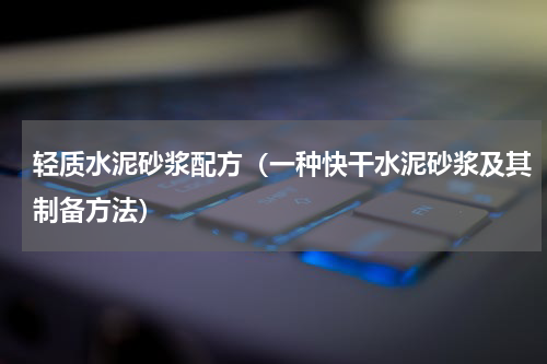 轻质水泥砂浆配方（一种快干水泥砂浆及其制备方法）