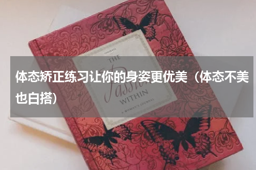 体态矫正练习让你的身姿更优美（体态不美也白搭）
