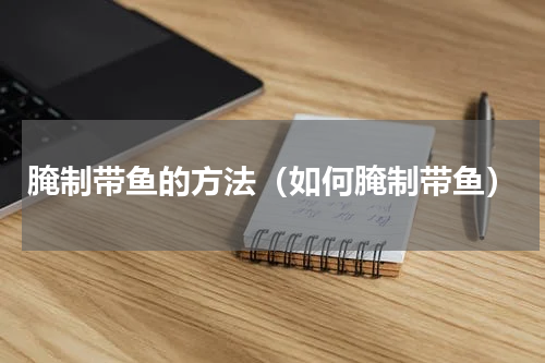 腌制带鱼的方法（如何腌制带鱼）