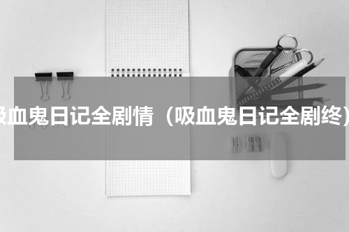吸血鬼日记全剧情（吸血鬼日记全剧终）