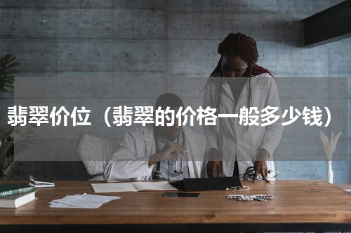 翡翠价位（翡翠的价格一般多少钱）