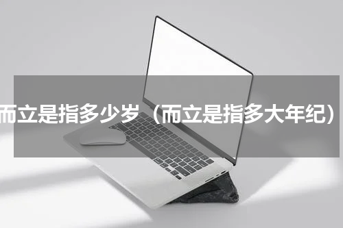 而立是指多少岁（而立是指多大年纪）