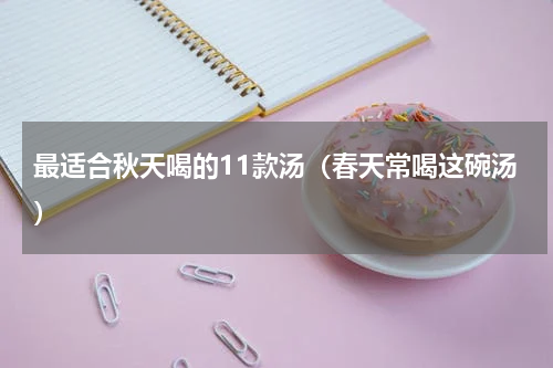 最适合秋天喝的11款汤（春天常喝这碗汤）