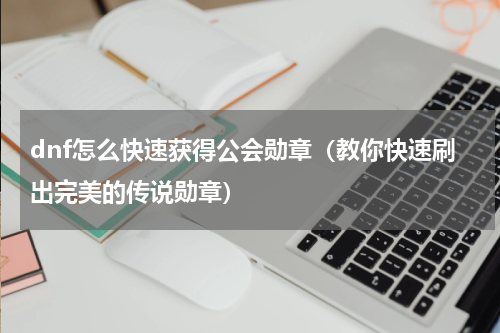 dnf怎么快速获得公会勋章（教你快速刷出完美的传说勋章）
