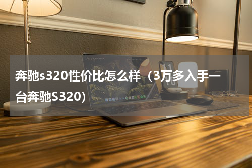 奔驰s320性价比怎么样（3万多入手一台奔驰S320）