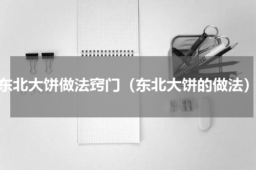 东北大饼做法窍门（东北大饼的做法）