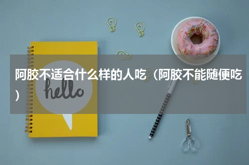 阿胶不适合什么样的人吃（阿胶不能随便吃）