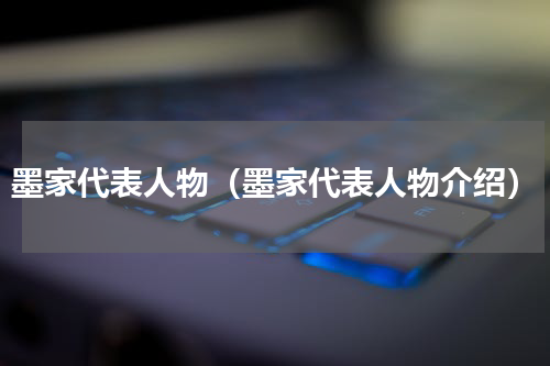 墨家代表人物（墨家代表人物介绍）