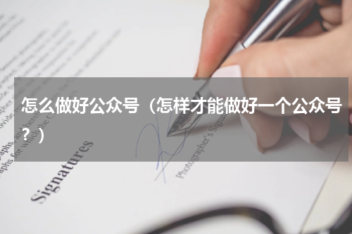 怎么做好公众号（怎样才能做好一个公众号？）