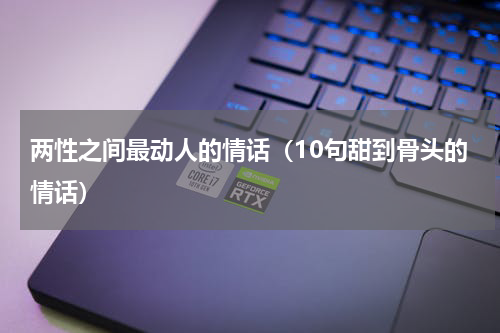 两性之间最动人的情话（10句甜到骨头的情话）
