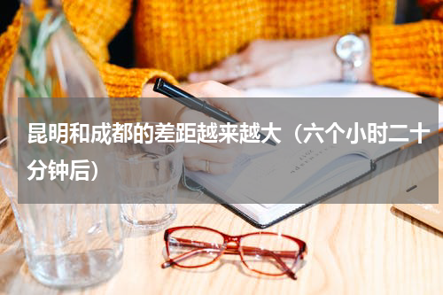 昆明和成都的差距越来越大（六个小时二十分钟后）