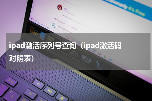 ipad激活序列号查询（ipad激活码对照表）
