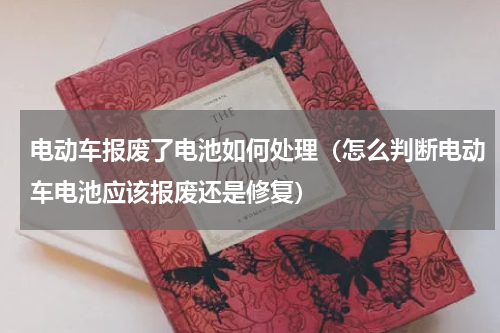 电动车报废了电池如何处理（怎么判断电动车电池应该报废还是修复）