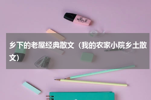 乡下的老屋经典散文（我的农家小院乡土散文）
