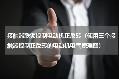 接触器联锁控制电动机正反转（使用三个接触器控制正反转的电动机电气原理图）