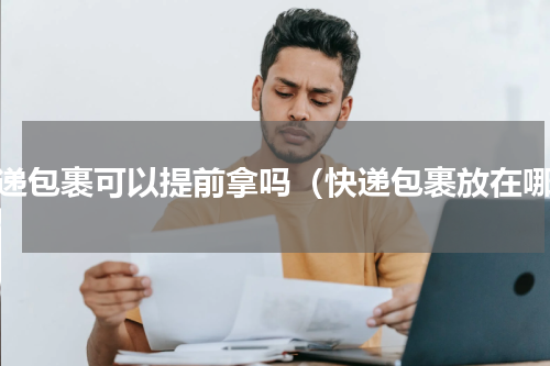 快递包裹可以提前拿吗（快递包裹放在哪）