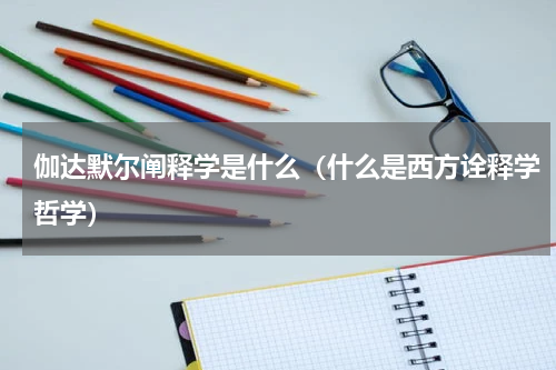 伽达默尔阐释学是什么（什么是西方诠释学哲学）