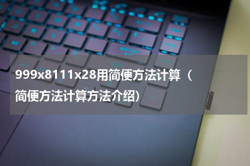 999x8111x28用简便方法计算（简便方法计算方法介绍）