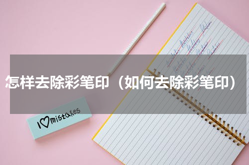 怎样去除彩笔印（如何去除彩笔印）