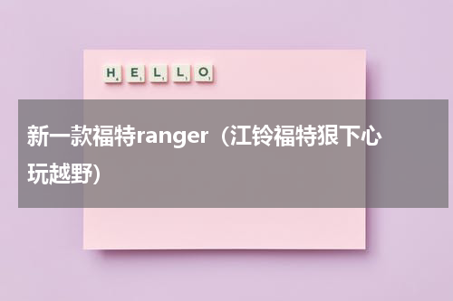 新一款福特ranger（江铃福特狠下心玩越野）