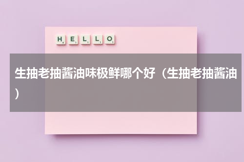 生抽老抽酱油味极鲜哪个好（生抽老抽酱油）