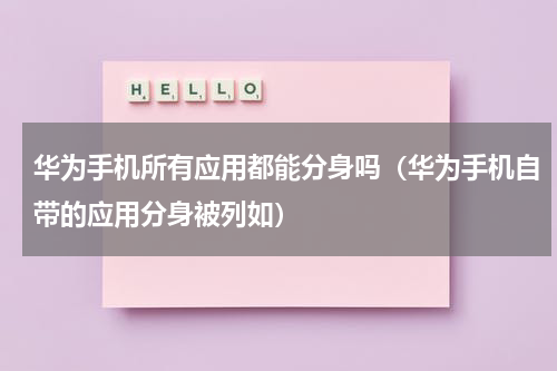华为手机所有应用都能分身吗（华为手机自带的应用分身被列如）