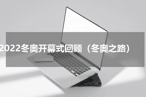 2022冬奥开幕式回顾（冬奥之路）