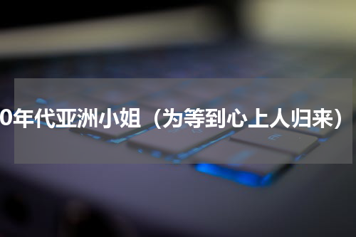 80年代亚洲小姐（为等到心上人归来）
