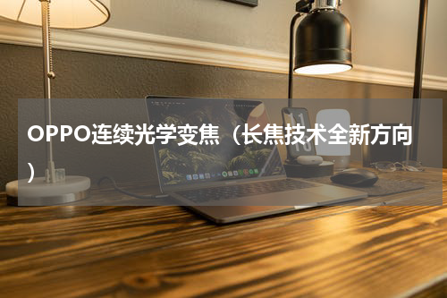 OPPO连续光学变焦（长焦技术全新方向）