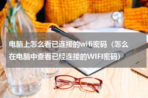 电脑上怎么看已连接的wifi密码（怎么在电脑中查看已经连接的WIFI密码）