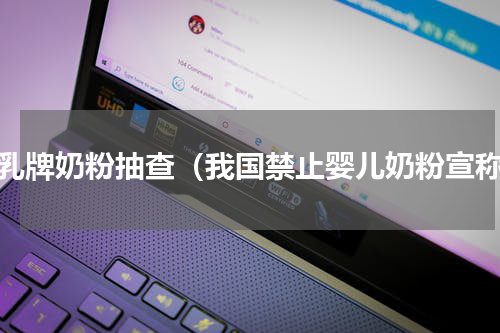 海乳牌奶粉抽查（我国禁止婴儿奶粉宣称）