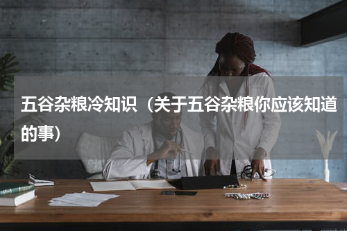 五谷杂粮冷知识（关于五谷杂粮你应该知道的事）