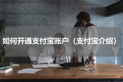 如何开通支付宝账户（支付宝介绍）