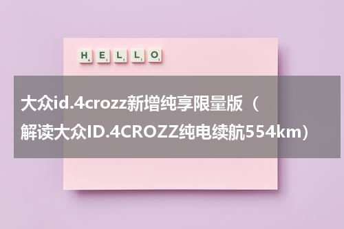 大众id.4crozz新增纯享限量版（解读大众ID.4CROZZ纯电续航554km）