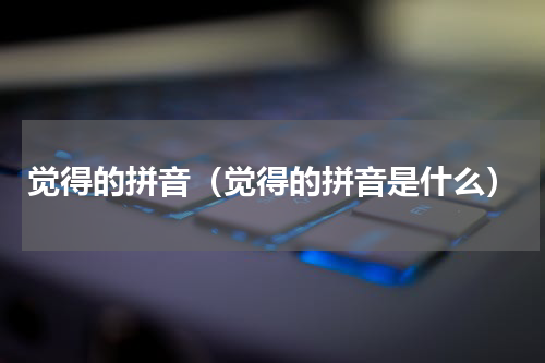 觉得的拼音（觉得的拼音是什么）
