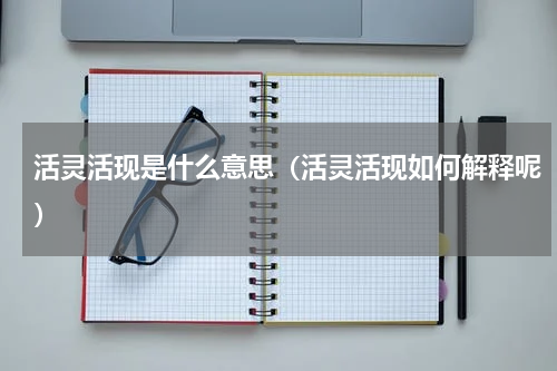 活灵活现是什么意思（活灵活现如何解释呢）