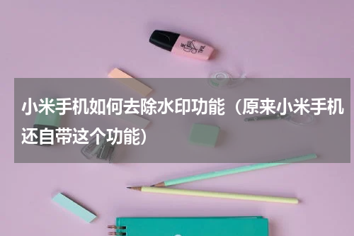 小米手机如何去除水印功能（原来小米手机还自带这个功能）